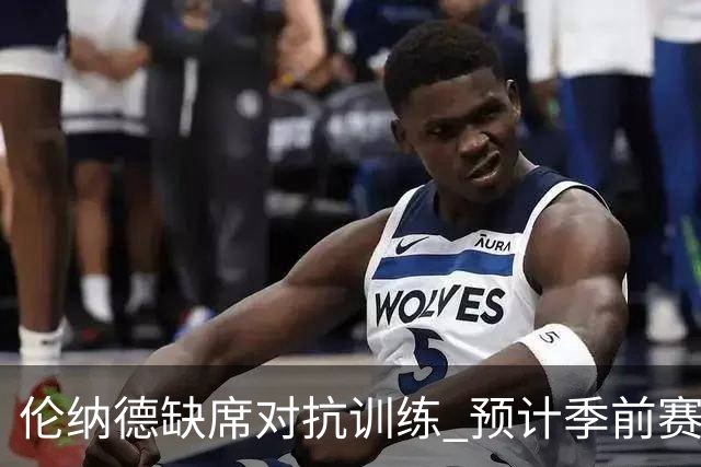 伦纳德缺席对抗训练 预计季前赛首次对决将无缘亮相