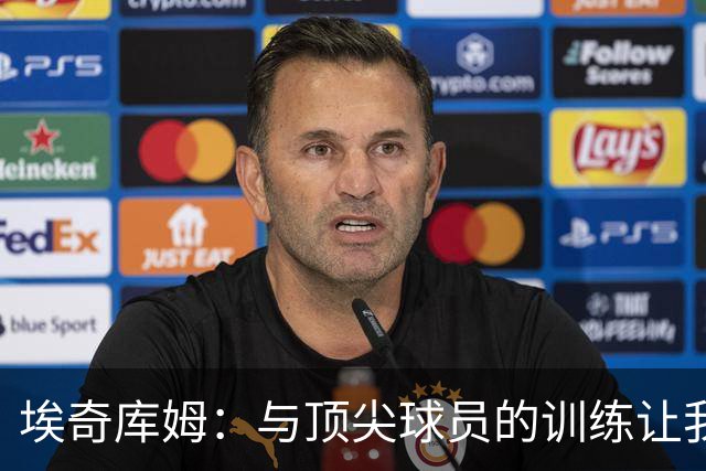 埃奇库姆：与顶尖球员的训练让我不断进步，防守给我带来挑战与乐趣
