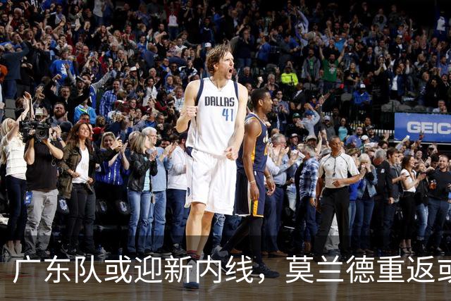 广东队或迎新内线，莫兰德重返或成最佳搭档