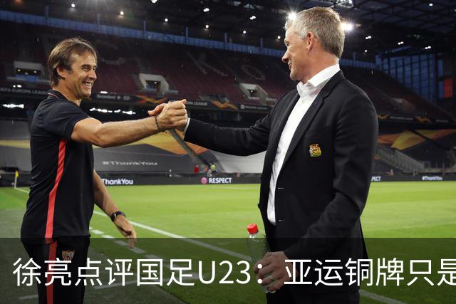 徐亮点评国足U23：亚运铜牌只是幸运，安东尼奥不应执掌成年队