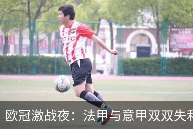 欧冠激战夜：法甲与意甲双双失利，西甲球队表现抢眼